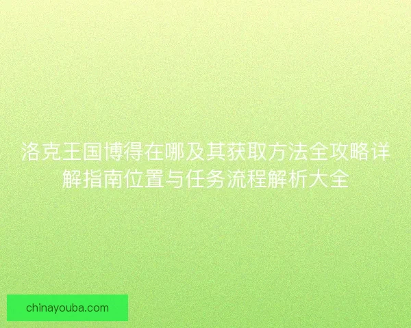 洛克王国博得在哪及其获取方法全攻略详解指南位置与任务流程解析大全