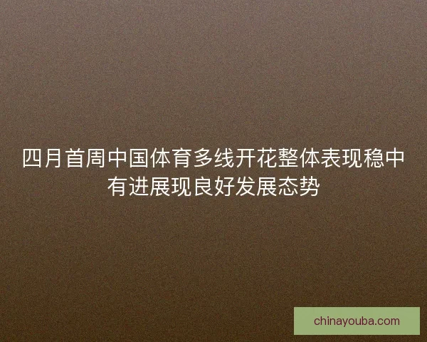 四月首周中国体育多线开花整体表现稳中有进展现良好发展态势